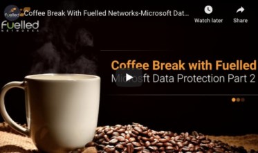 Coffee Break With Fuelled Networks: Microsoft Data Protection Part 2