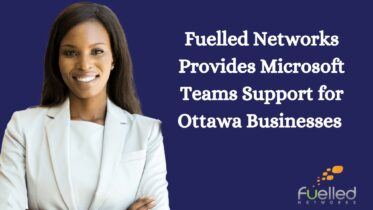 Fuelled Networks Provides Microsoft Teams Support for Ottawa Businesses
